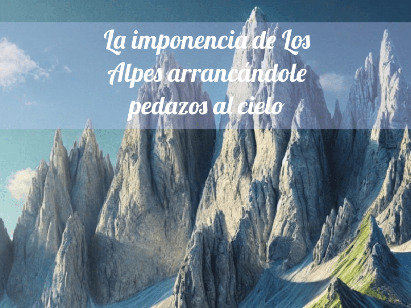 La imponencia de los alpes arrancándole pedazos al cielo. La tierra abriéndose paso, orgullosa y altiva, más allá de sus dominios&nbsp;asignados.